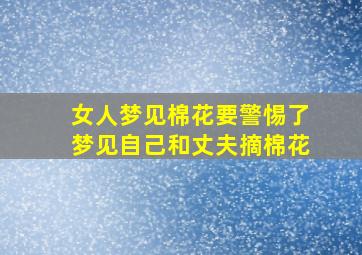 女人梦见棉花要警惕了梦见自己和丈夫摘棉花