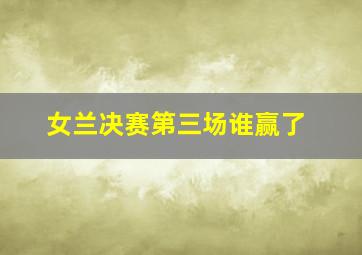 女兰决赛第三场谁赢了