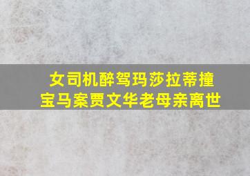 女司机醉驾玛莎拉蒂撞宝马案贾文华老母亲离世