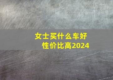 女士买什么车好性价比高2024