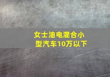 女士油电混合小型汽车10万以下