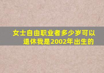 女士自由职业者多少岁可以退休我是2002年出生的