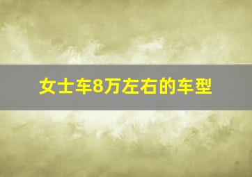 女士车8万左右的车型