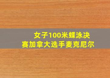 女子100米蝶泳决赛加拿大选手麦克尼尔