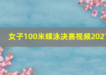 女子100米蝶泳决赛视频2021