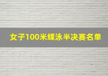 女子100米蝶泳半决赛名单