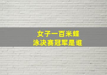 女子一百米蝶泳决赛冠军是谁