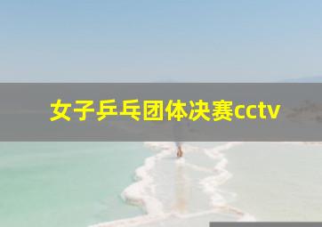 女子乒乓团体决赛cctv