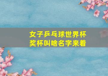 女子乒乓球世界杯奖杯叫啥名字来着