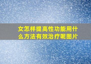 女怎样提高性功能用什么方法有效治疗呢图片