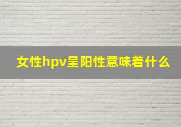 女性hpv呈阳性意味着什么