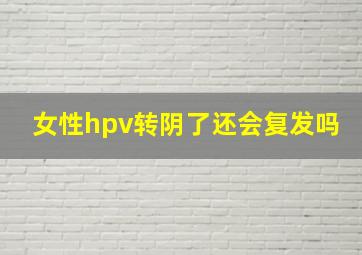 女性hpv转阴了还会复发吗