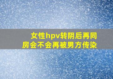 女性hpv转阴后再同房会不会再被男方传染