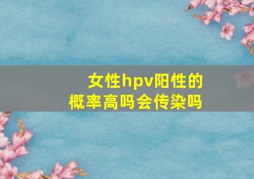 女性hpv阳性的概率高吗会传染吗