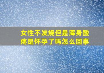 女性不发烧但是浑身酸疼是怀孕了吗怎么回事