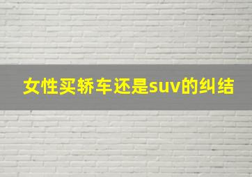 女性买轿车还是suv的纠结