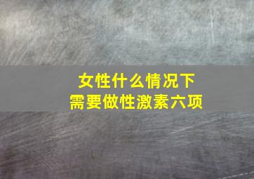 女性什么情况下需要做性激素六项