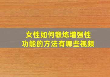 女性如何锻炼增强性功能的方法有哪些视频