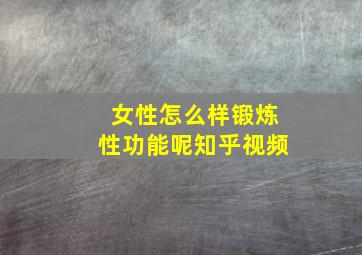 女性怎么样锻炼性功能呢知乎视频