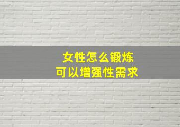 女性怎么锻炼可以增强性需求