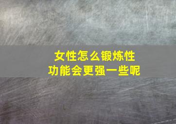 女性怎么锻炼性功能会更强一些呢