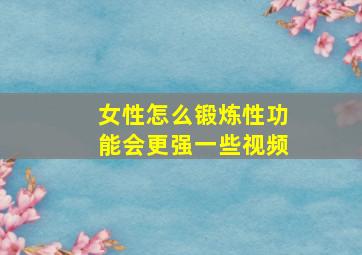 女性怎么锻炼性功能会更强一些视频