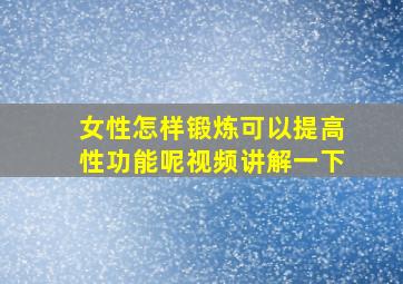 女性怎样锻炼可以提高性功能呢视频讲解一下