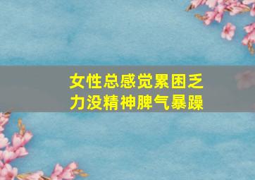 女性总感觉累困乏力没精神脾气暴躁