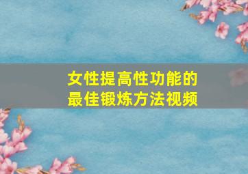 女性提高性功能的最佳锻炼方法视频