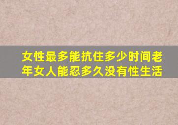 女性最多能抗住多少时间老年女人能忍多久没有性生活