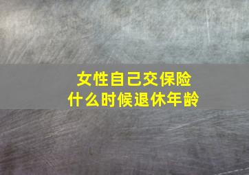 女性自己交保险什么时候退休年龄