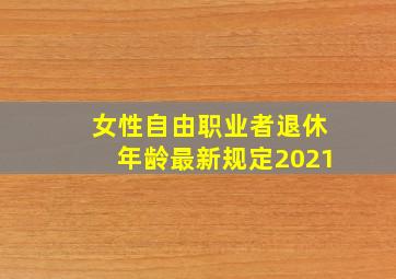 女性自由职业者退休年龄最新规定2021