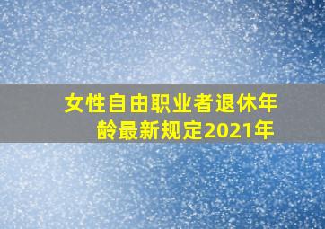 女性自由职业者退休年龄最新规定2021年