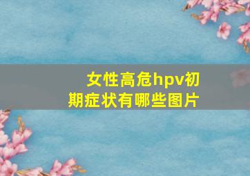 女性高危hpv初期症状有哪些图片