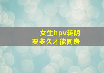 女生hpv转阴要多久才能同房