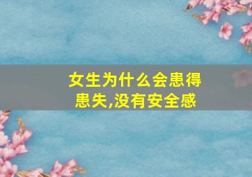 女生为什么会患得患失,没有安全感