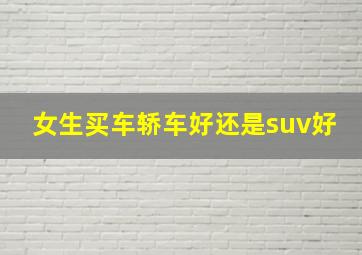 女生买车轿车好还是suv好