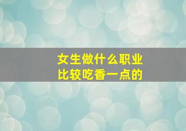 女生做什么职业比较吃香一点的