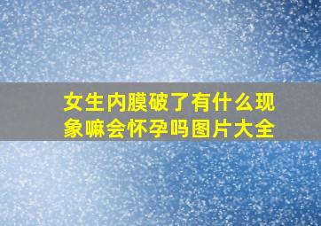 女生内膜破了有什么现象嘛会怀孕吗图片大全