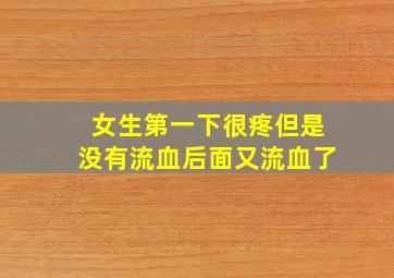 女生第一下很疼但是没有流血后面又流血了