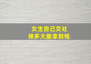 女生自己交社保多大能拿到钱