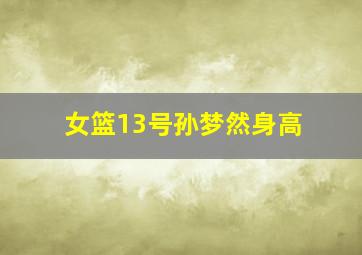 女篮13号孙梦然身高