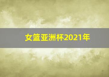 女篮亚洲杯2021年