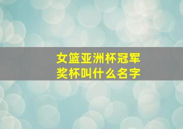 女篮亚洲杯冠军奖杯叫什么名字