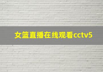 女篮直播在线观看cctv5