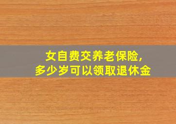 女自费交养老保险,多少岁可以领取退休金