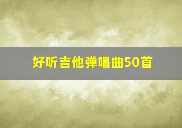 好听吉他弹唱曲50首