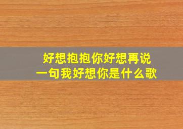 好想抱抱你好想再说一句我好想你是什么歌