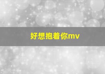 好想抱着你mv