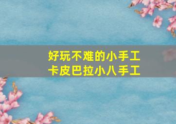 好玩不难的小手工卡皮巴拉小八手工